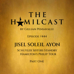 #444: Jisel Soleil Ayon // The Schuyler Sisters on Hamilton's Philip Tour // Part One