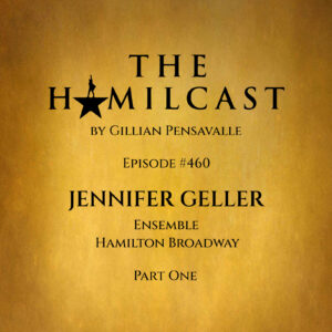 #460: Jennifer Geller // Hamilton on Broadway // Part One