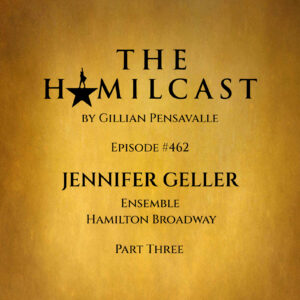 #462: Jennifer Geller // Hamilton on Broadway // Part Three